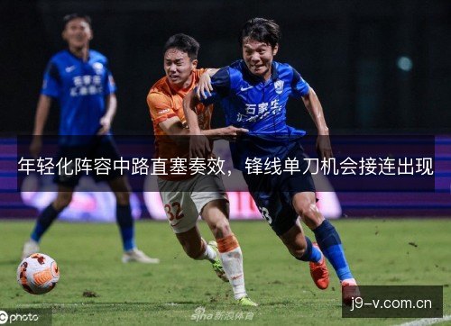 年轻化阵容中路直塞奏效，锋线单刀机会接连出现